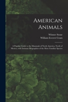 American Animals: A Popular Guide to the Mammals of North America North of Mexico, with Intimate Biographies of the More Familiar Species 1014271339 Book Cover