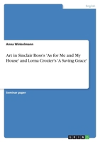 Art in Sinclair Ross's 'as for Me and My House' and Lorna Crozier's 'a Saving Grace' 3638753727 Book Cover