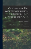 Geschichte Des Württembergischen Kupfer- Und Silbererzbergbaus: Ein Beitrag Zur Geschichte Des Frühkapitalismus in Württemberg 1018063471 Book Cover