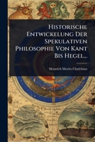 Historische Entwickelung Der Spekulativen Philosophie Von Kant Bis Hegel... (German Edition) 102484210X Book Cover