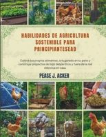 Habilidades de agricultura sostenible para principiantes: Cultiva tus propios alimentos, cría ganado en tu patio y construye proyectos de bajo ... (Do it yourself shelf) (Spanish Edition) B0G6TVWZF8 Book Cover