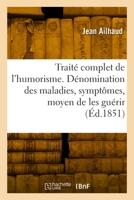 Traité Complet de l'Humorism. Dénomination Des Maladies, Symptômes Et Moyen de Les Guérir: Suivi d'Un Dictionnaire Des Plantes Médicinales Les Plus Usitées 2329792883 Book Cover