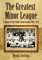 The Greatest Minor League: A History of the Pacific Coast League, 1903-1957 1476678278 Book Cover