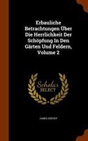 Erbauliche Betrachtungen Uber Die Herrlichkeit Der Schopfung in Den Garten Und Feldern, Volume 2 1247209237 Book Cover