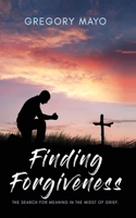 Finding Forgiveness: The Search for Meaning in the Midst of Grief 1096549174 Book Cover