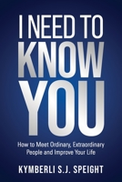 I Need To Know You: How to Meet Ordinary, Extraordinary People and Improve Your Life 1640857613 Book Cover