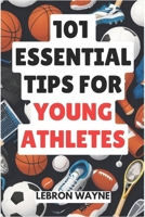 101 ESSENTIAL TIPS FOR YOUNG ATHLETES: Achieve mastery in goal setting, mental toughness, perseverance, teamwork, discipline, nutrition, injury prevention, and more! B0DQVCZD39 Book Cover