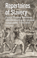 Repertoires of Slavery: Dutch Theater Between Abolitionism and Colonial Subjection, 1770-1810 9463726861 Book Cover