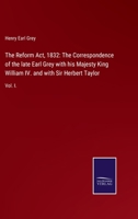 The Reform Act, 1832: The Correspondence of the late Earl Grey with his Majesty King William IV. and with Sir Herbert Taylor: Vol. I. null Book Cover