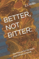 BETTER, NOT BITTER:: The Manual for the heart that refuses to break B0GW81C1G2 Book Cover