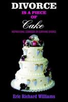 Divorce Is a Piece of Cake: Inspirational Cookbook on Surviving Divorce 1418434833 Book Cover