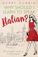 Why Should I Learn to Speak Italian?: The Strugglers' Guide to La Bella Lingua 0994598602 Book Cover