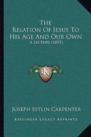 The Relation of Jesus to His Age and Our Own: A Lecture 116507351X Book Cover