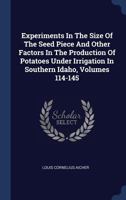 Experiments In The Size Of The Seed Piece And Other Factors In The Production Of Potatoes Under Irrigation In Southern Idaho, Volumes 114-145 1377051129 Book Cover