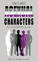 How to Write Asexual Characters: An Incomplete Guide (Incomplete Guides) 1734923431 Book Cover