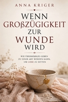 WENN GROßZÜGIGKEIT ZUR WUNDE WIRD: WIE ÜBERMÄßIGES GEBEN ZU EINER ART WERDEN KANN, UM LIEBE ZU BITTEN (German Edition) B0H79KSSDL Book Cover