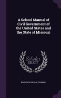 A School Manual of Civil Government of the United States and the State of Missouri 1358481237 Book Cover