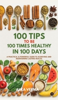 100 Tips to Be 100 Times Healthy in 100 Days: A practical and powerful guide to achieving and maintaining lasting health. B0G4DYWT5D Book Cover