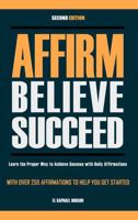 Affirm, Believe and Succeed: Learn the Proper Way to Achieve Success with Daily Affirmations 0997717742 Book Cover