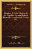 Disputatio De Finito & Infinito: In Qua Defenditur Sententia Clarissimi Cartesii De Motu, Spatio, & Corpore 1148092765 Book Cover