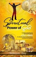 The Spiritual Power of Gold: Its biblical significance and How to Use its Secret Powers for Wealth, Financial Abundance, Healing, and Protection B095W9JNRJ Book Cover