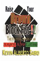 Raise Your Brown Black Fist: The Political Shouts of an Angry Afro Latino 1449069886 Book Cover