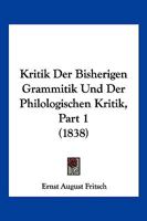 Kritik Der Bisherigen Grammitik Und Der Philologischen Kritik, Part 1 (1838) 1167652134 Book Cover