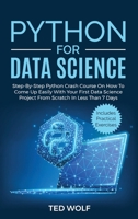 Python for Data Science: Step-By-Step Crash Course On How to Come Up Easily With Your First Data Science Project From Scratch In Less Than 7 Days. Includes Practical Exercises 1802684158 Book Cover