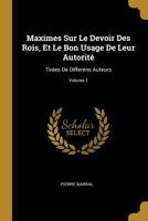 Maximes Sur Le Devoir Des Rois, Et Le Bon Usage de Leur Autorit�: Tir�es de Differens Auteurs; Volume 1 0270083405 Book Cover