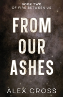 From Our Ashes Alternate Cover: Book Two (Fire Between Us) 6280243427 Book Cover