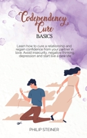 Codependency cure Basics: Learn how to cure a relationship and regain confidence from your partner in love. Avoid insecurity, negative thinking, depression and start live a new life 1801643016 Book Cover