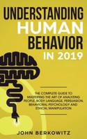 Understanding Human Behavior in 2019: The Complete Guide to Mastering the Art of Analyzing People, Body Language, Persuasion, Behavioral Psychology and Ethical Manipulation 1950788202 Book Cover