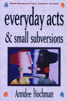Everyday Acts & Small Subversions: Women Reinventing Family, Community, and Home 0933377258 Book Cover