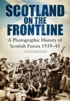 Scotland on the Frontline: A Photographic History of Scottish Forces 1939-45 0752464787 Book Cover