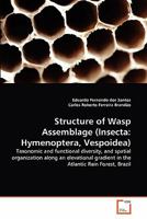 Structure of Wasp Assemblage (Insecta: Hymenoptera, Vespoidea): Taxonomic and functional diversity, and spatial organization along an elevational gradient in the Atlantic Rain Forest, Brazil 3639276760 Book Cover