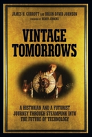 Vintage Tomorrows: A Historian And A Futurist Journey Through Steampunk Into The Future of Technology 1449337996 Book Cover