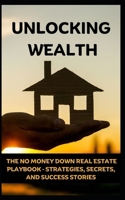 UNLOCKING WEALTH: THE NO MONEY DOWN REAL ESTATE PLAYBOOK – STRATEGIES, SECRETS, AND SUCCESS STORIES B0CTDSSX25 Book Cover