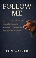 Follow Me: What Jesus Actually Taught About Salvation, the Kingdom, God the Father, and How We Should Live B0GHY2J2TL Book Cover