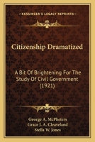 Citizenship dramatized; a bit of brightening for the study of civil government 1166452573 Book Cover