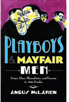 Playboys and Mayfair Men: Crime, Class, Masculinity, and Fascism in 1930s London 1421423472 Book Cover