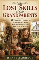 THE LOST SKILLS OF OUR GRANDPARENTS: 80 Essential Lessons in Homemade Living, Self-Sufficiency, and Practical Wisdom B0H79FRV4B Book Cover