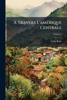 A Travers L'Amerique Centrale V1: Le Nicaragua Et Le Canal Interoceanique (1867) 1246475820 Book Cover