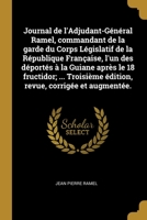 Journal de l'Adjudant-Général Ramel, commandant de la garde du Corps Législatif de la République Française, l'un des déportés à la Guiane après le 18 ... corrigée et augmentée. 0274417103 Book Cover