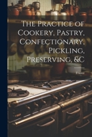 The Practice of Cookery, Pastry, Confectionary, Pickling, Preserving, &c 1021744654 Book Cover