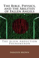 The Bible, Physics, and the Abilities of Fallen Angels: The Alien Abduction Phenomenon 189378827X Book Cover