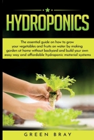 Hydroponics: The essential guide on how to grow your vegetables and fruits on water by making garden at home with out backyard and build your own easy way and affordable hydroponic material systems B085K8N8LM Book Cover