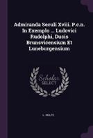 Admiranda Seculi XVIII. P.C.N. in Exemplo ... Ludovici Rudolphi, Ducis Brunsvicensium Et Luneburgensium 1378481380 Book Cover