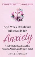 From Worry to Worship A 52-Week Devotional Bible Study for Anxiety: A Self-Help Devotional for Anxiety, Worry, and Stress Relief 1763897451 Book Cover