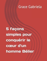 5 façons simples pour conquérir le cœur d'un homme Bélier B0CD9GM53K Book Cover