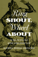 Ring Shout, Wheel About: The Racial Politics of Music and Dance in North American Slavery 0252079833 Book Cover